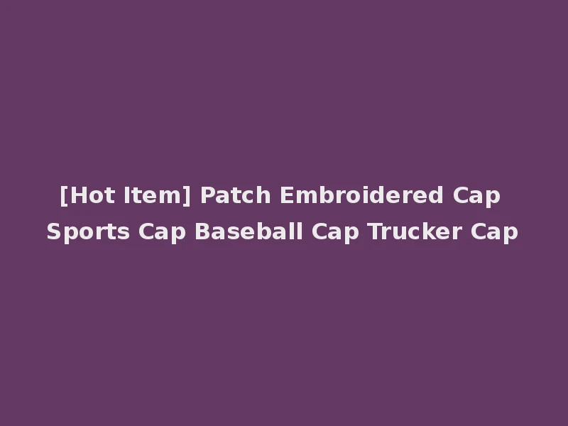 [Hot Item] Patch Embroidered Cap Sports Cap Baseball Cap Trucker Cap