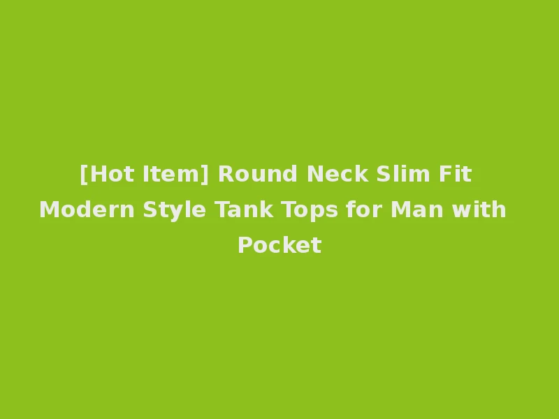 [Hot Item] Round Neck Slim Fit Modern Style Tank Tops for Man with Pocket