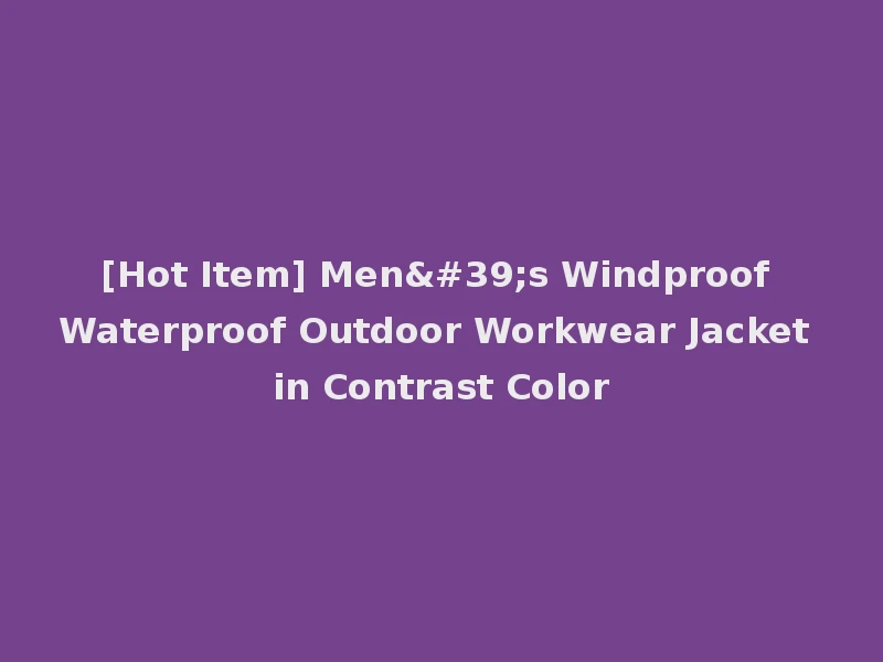 [Hot Item] Men's Windproof Waterproof Outdoor Workwear Jacket in Contrast Color