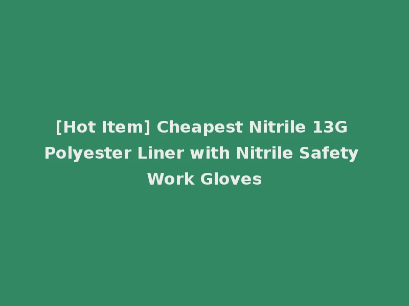 [Hot Item] Cheapest Nitrile 13G Polyester Liner with Nitrile Safety Work Gloves