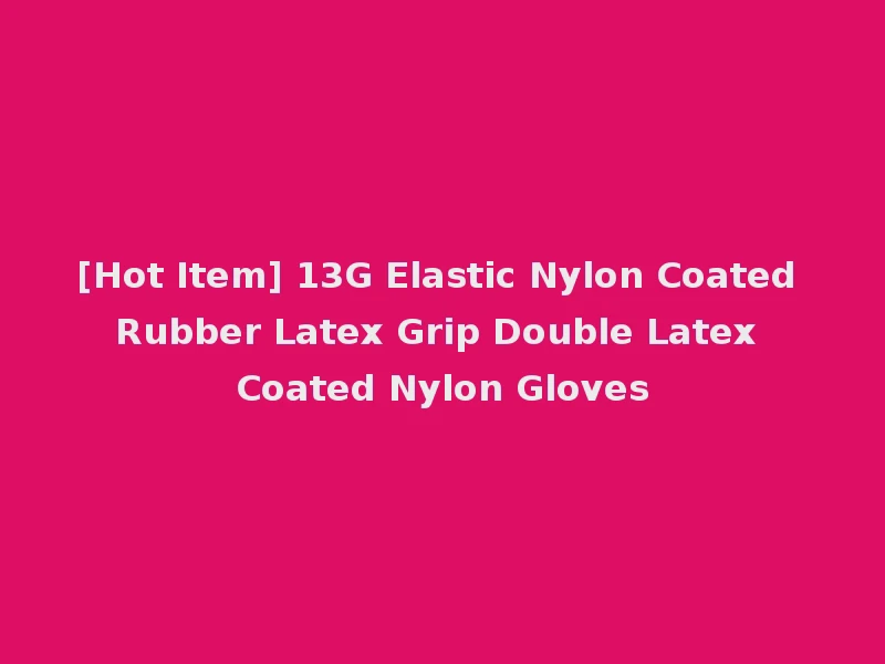 [Hot Item] 13G Elastic Nylon Coated Rubber Latex Grip Double Latex Coated Nylon Gloves
