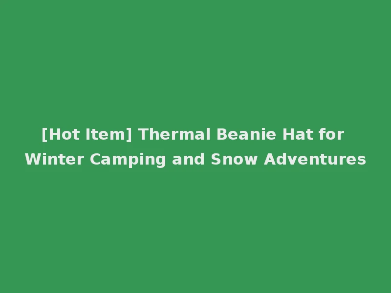[Hot Item] Thermal Beanie Hat for Winter Camping and Snow Adventures