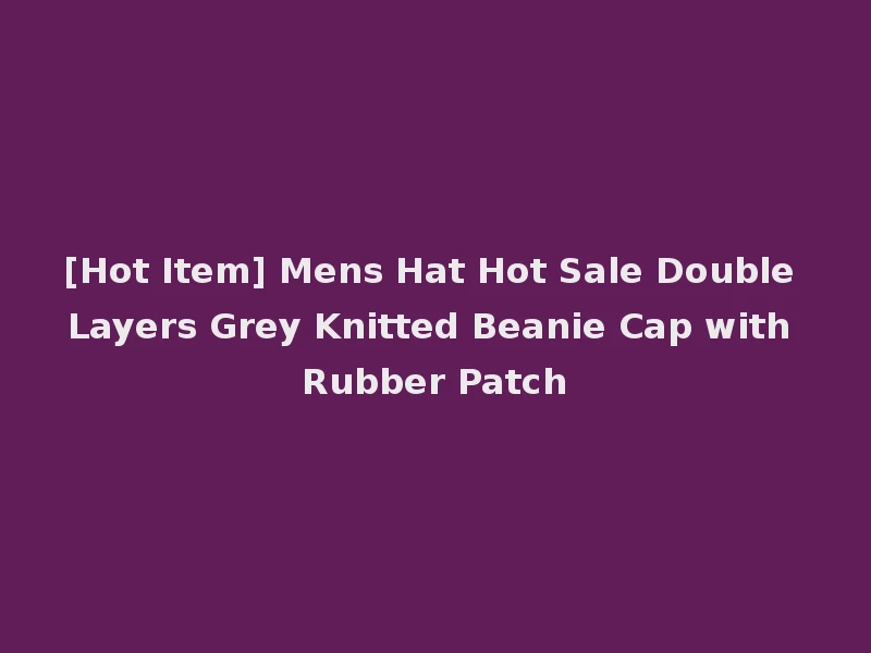 [Hot Item] Mens Hat Hot Sale Double Layers Grey Knitted Beanie Cap with Rubber Patch