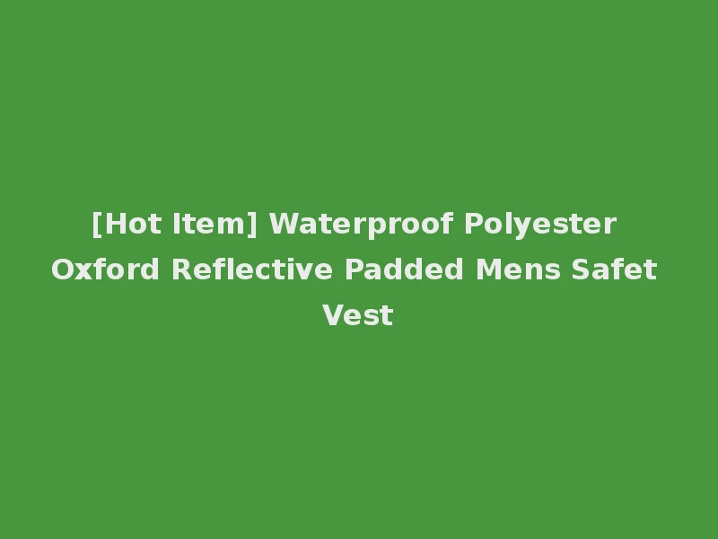 [Hot Item] Waterproof Polyester Oxford Reflective Padded Mens Safet Vest