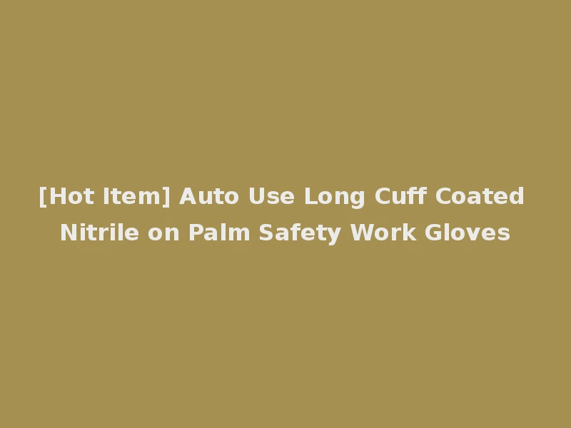 [Hot Item] Auto Use Long Cuff Coated Nitrile on Palm Safety Work Gloves