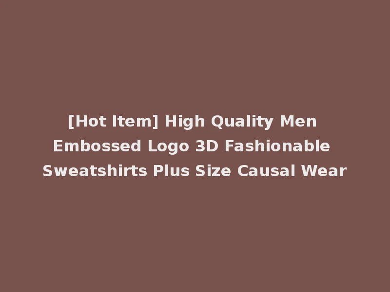 [Hot Item] High Quality Men Embossed Logo 3D Fashionable Sweatshirts Plus Size Causal Wear
