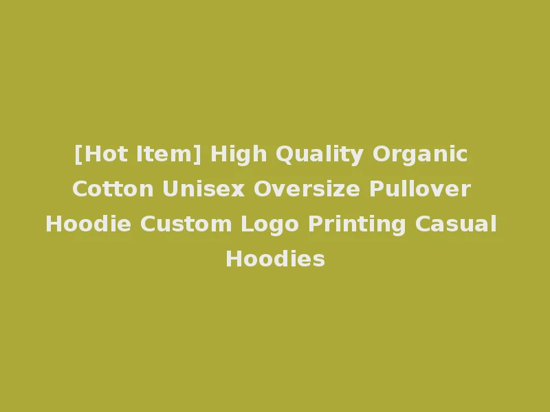 [Hot Item] High Quality Organic Cotton Unisex Oversize Pullover Hoodie Custom Logo Printing Casual Hoodies