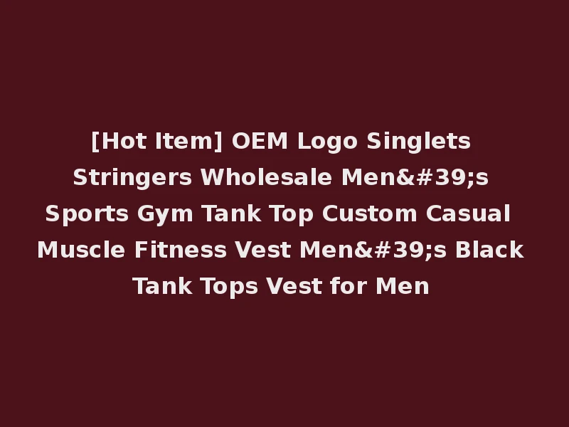 [Hot Item] OEM Logo Singlets Stringers Wholesale Men's Sports Gym Tank Top Custom Casual Muscle Fitness Vest Men's Black Tank Tops Vest for Men