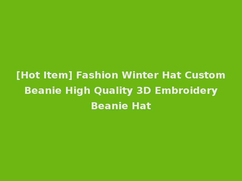 [Hot Item] Fashion Winter Hat Custom Beanie High Quality 3D Embroidery Beanie Hat
