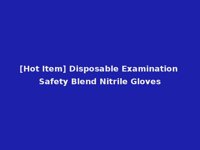[Hot Item] Disposable Examination Safety Blend Nitrile Gloves