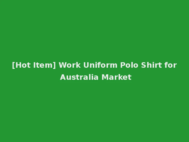 [Hot Item] Work Uniform Polo Shirt for Australia Market