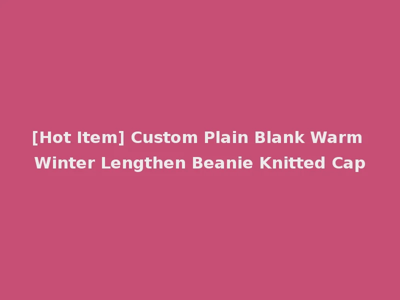 [Hot Item] Custom Plain Blank Warm Winter Lengthen Beanie Knitted Cap