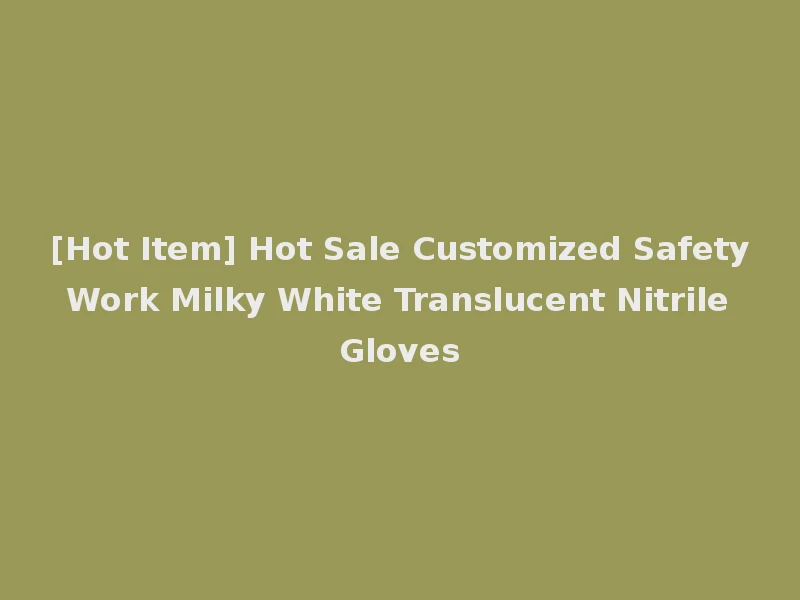 [Hot Item] Hot Sale Customized Safety Work Milky White Translucent Nitrile Gloves