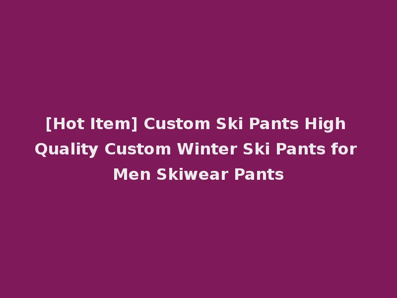 [Hot Item] Custom Ski Pants High Quality Custom Winter Ski Pants for Men Skiwear Pants
