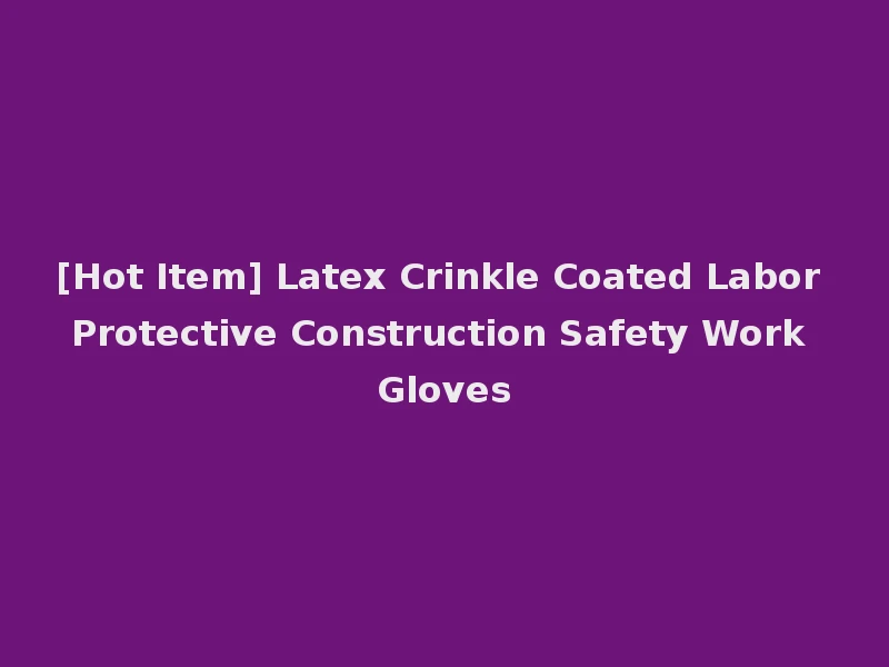 [Hot Item] Latex Crinkle Coated Labor Protective Construction Safety Work Gloves