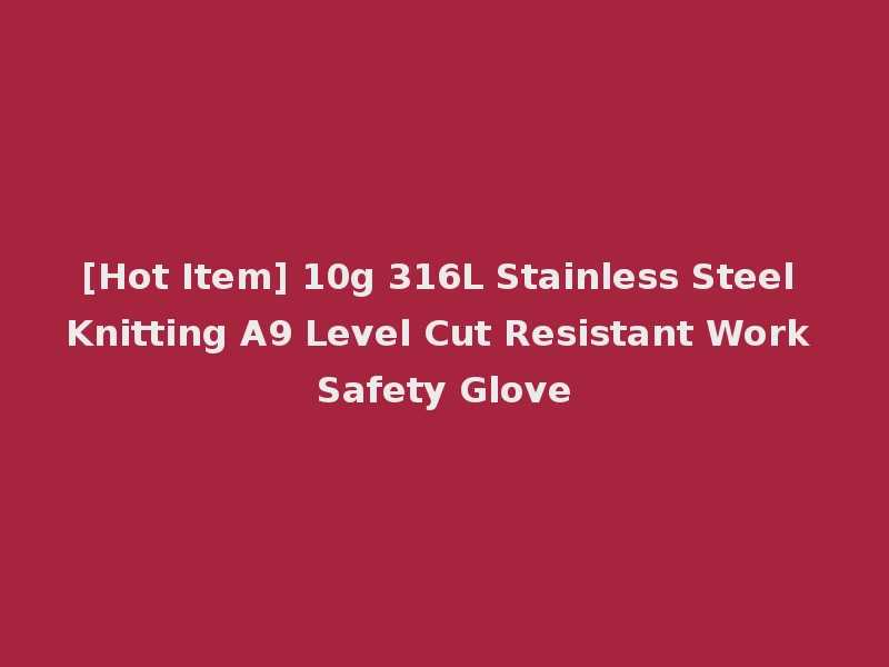 [Hot Item] 10g 316L Stainless Steel Knitting A9 Level Cut Resistant Work Safety Glove