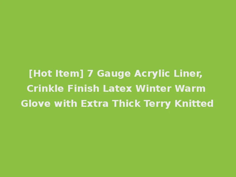 [Hot Item] 7 Gauge Acrylic Liner, Crinkle Finish Latex Winter Warm Glove with Extra Thick Terry Knitted