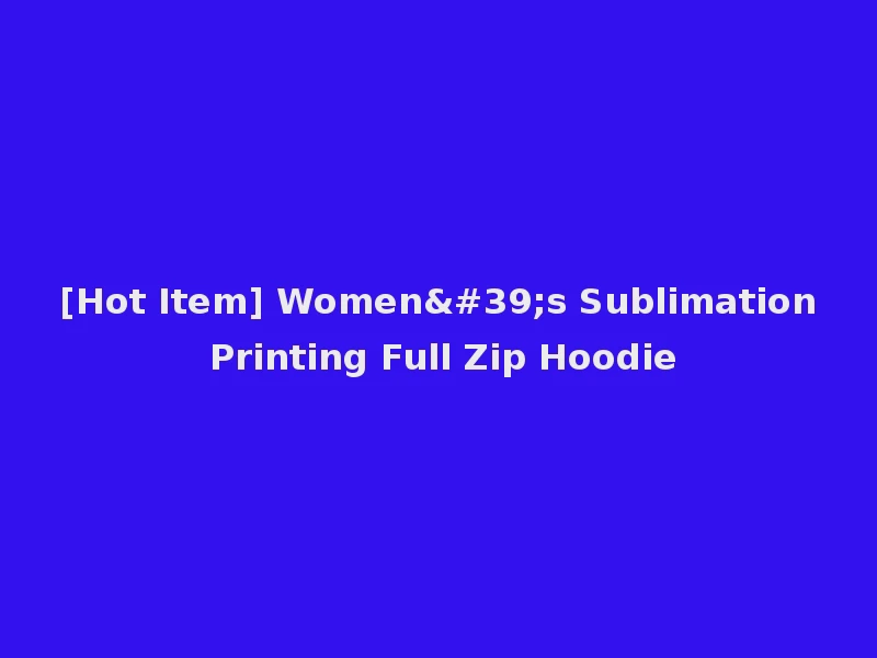 [Hot Item] Women's Sublimation Printing Full Zip Hoodie