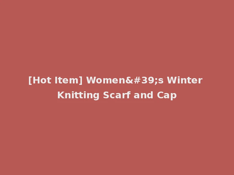 [Hot Item] Women's Winter Knitting Scarf and Cap