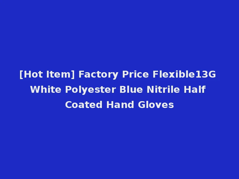 [Hot Item] Factory Price Flexible13G White Polyester Blue Nitrile Half Coated Hand Gloves