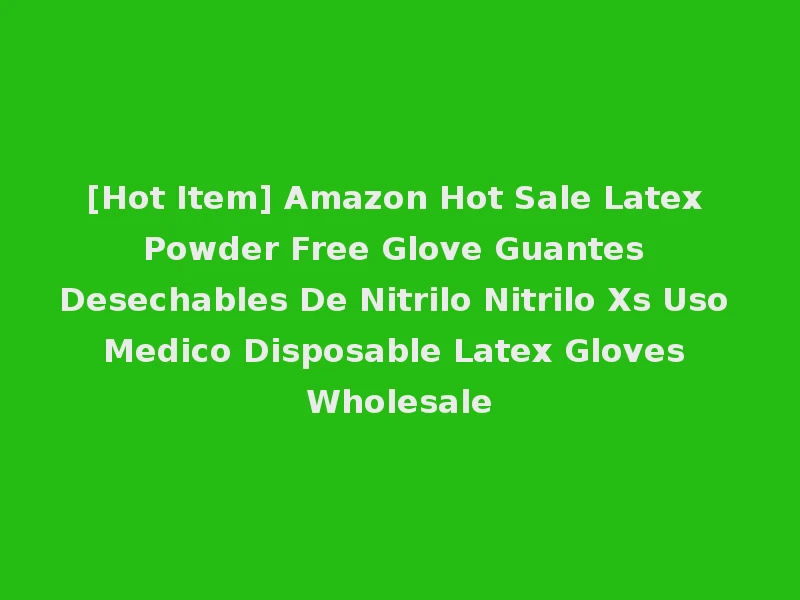 [Hot Item] Amazon Hot Sale Latex Powder Free Glove Guantes Desechables De Nitrilo Nitrilo Xs Uso Medico Disposable Latex Gloves Wholesale