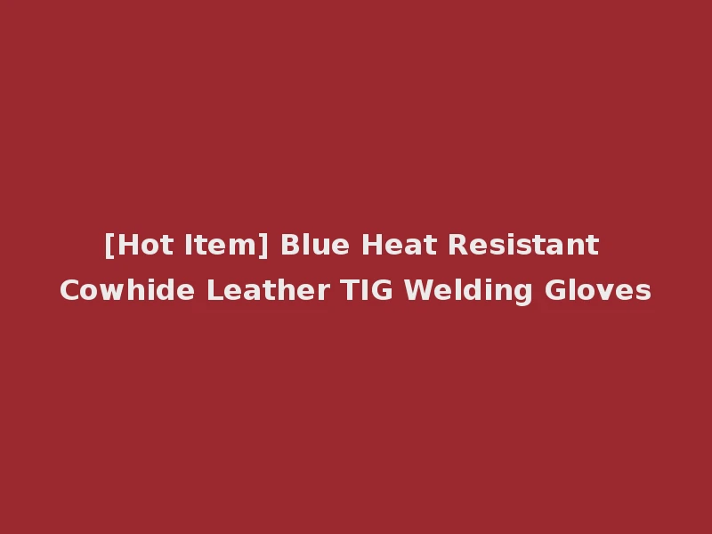 [Hot Item] Blue Heat Resistant Cowhide Leather TIG Welding Gloves