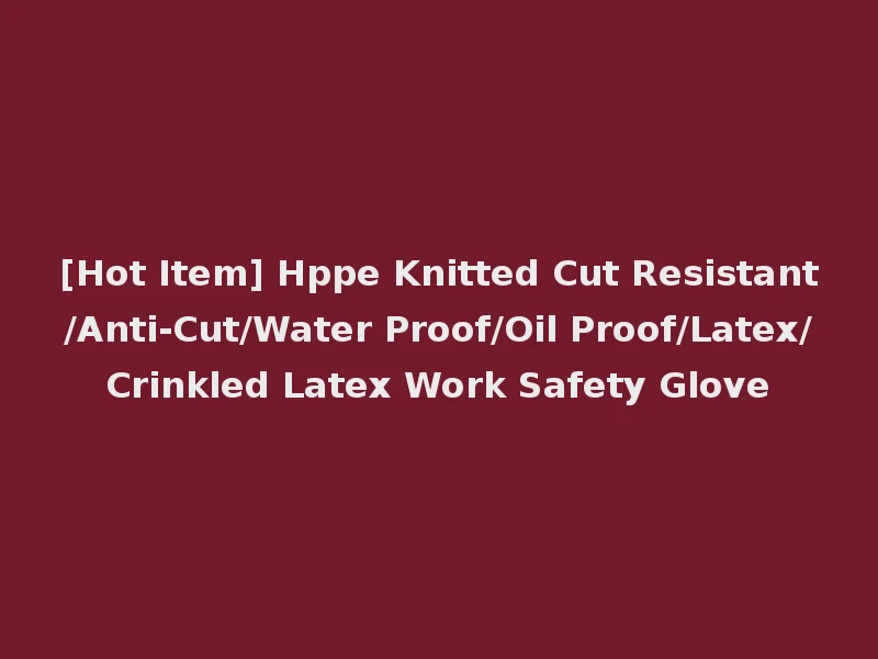 [Hot Item] Hppe Knitted Cut Resistant/Anti-Cut/Water Proof/Oil Proof/Latex/Crinkled Latex Work Safety Glove