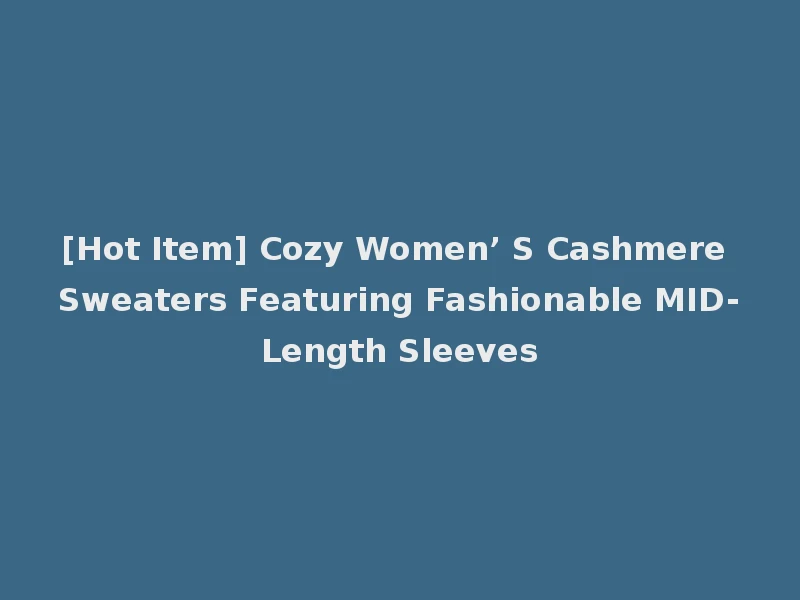 [Hot Item] Cozy Women’ S Cashmere Sweaters Featuring Fashionable MID-Length Sleeves