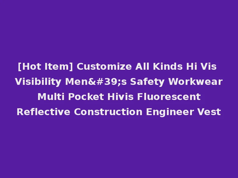 [Hot Item] Customize All Kinds Hi Vis Visibility Men's Safety Workwear Multi Pocket Hivis Fluorescent Reflective Construction Engineer Vest