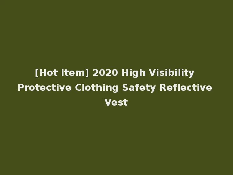 [Hot Item] 2020 High Visibility Protective Clothing Safety Reflective Vest