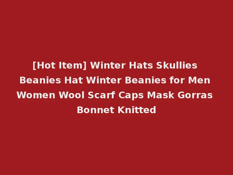 [Hot Item] Winter Hats Skullies Beanies Hat Winter Beanies for Men Women Wool Scarf Caps Mask Gorras Bonnet Knitted