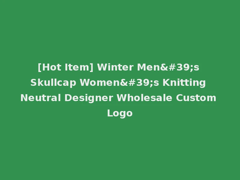 [Hot Item] Winter Men's Skullcap Women's Knitting Neutral Designer Wholesale Custom Logo