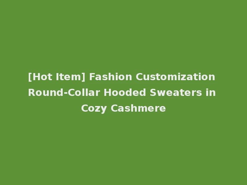[Hot Item] Fashion Customization Round-Collar Hooded Sweaters in Cozy Cashmere