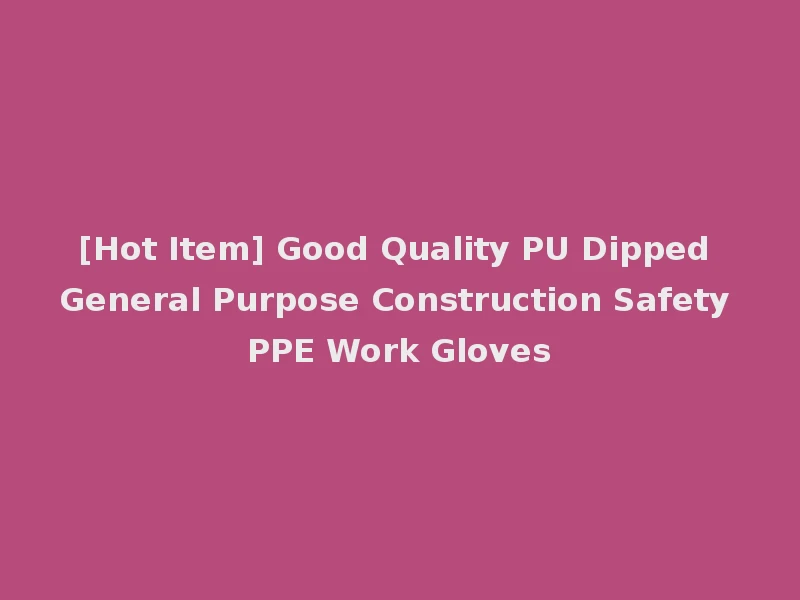 [Hot Item] Good Quality PU Dipped General Purpose Construction Safety PPE Work Gloves