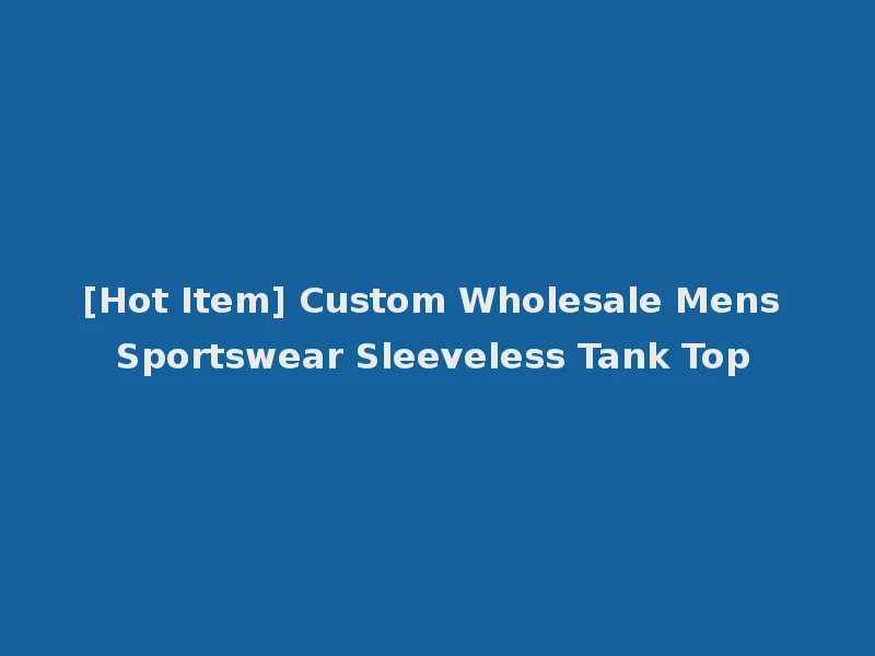 [Hot Item] Custom Wholesale Mens Sportswear Sleeveless Tank Top