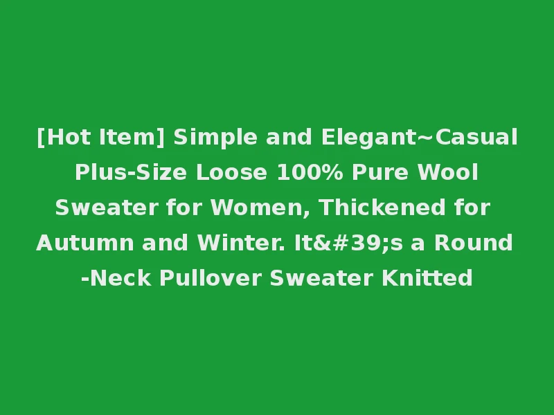 [Hot Item] Simple and Elegant~Casual Plus-Size Loose 100% Pure Wool Sweater for Women, Thickened for Autumn and Winter. It's a Round-Neck Pullover Sweater Knitted