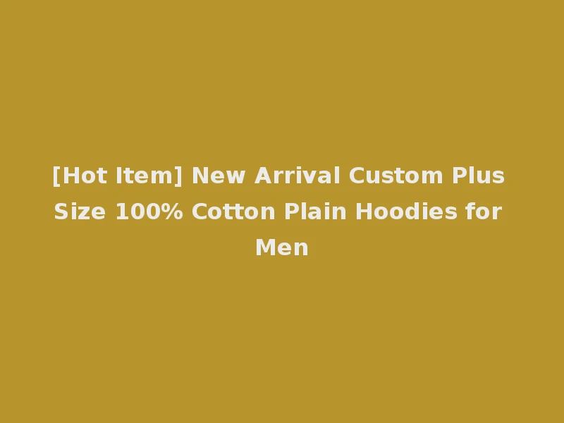[Hot Item] New Arrival Custom Plus Size 100% Cotton Plain Hoodies for Men