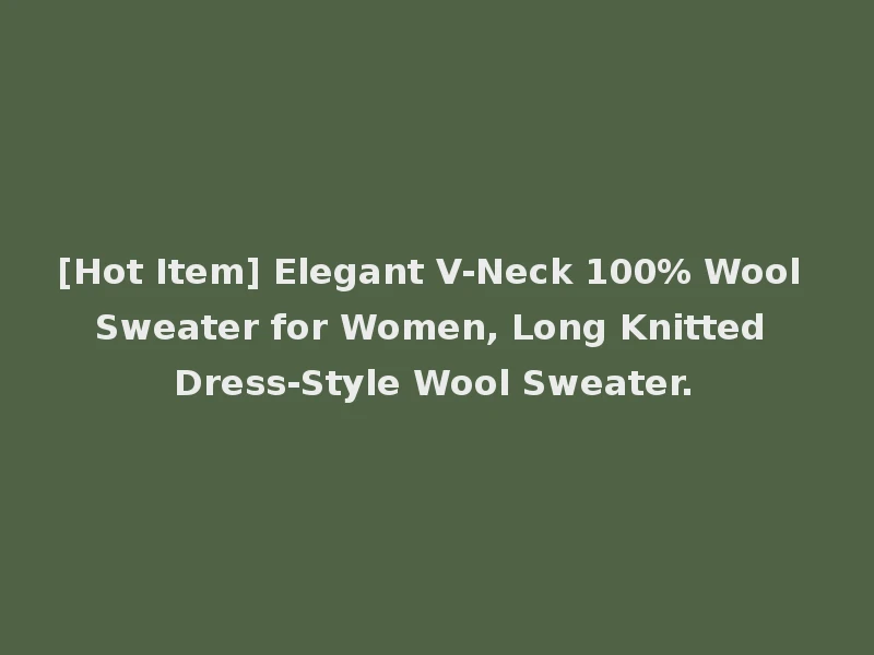[Hot Item] Elegant V-Neck 100% Wool Sweater for Women, Long Knitted Dress-Style Wool Sweater.