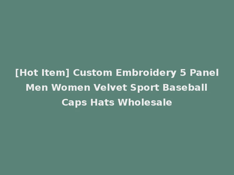 [Hot Item] Custom Embroidery 5 Panel Men Women Velvet Sport Baseball Caps Hats Wholesale