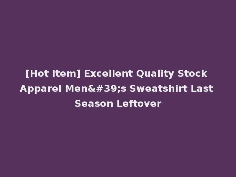 [Hot Item] Excellent Quality Stock Apparel Men's Sweatshirt Last Season Leftover