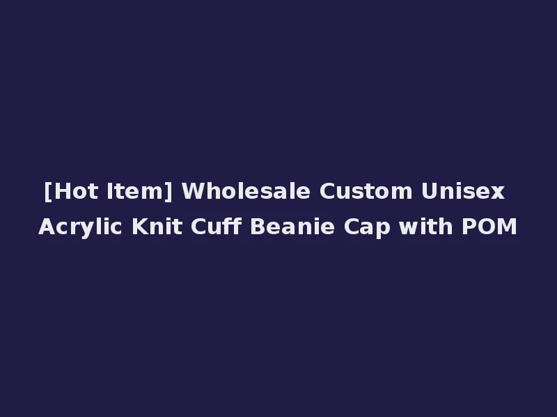 [Hot Item] Wholesale Custom Unisex Acrylic Knit Cuff Beanie Cap with POM