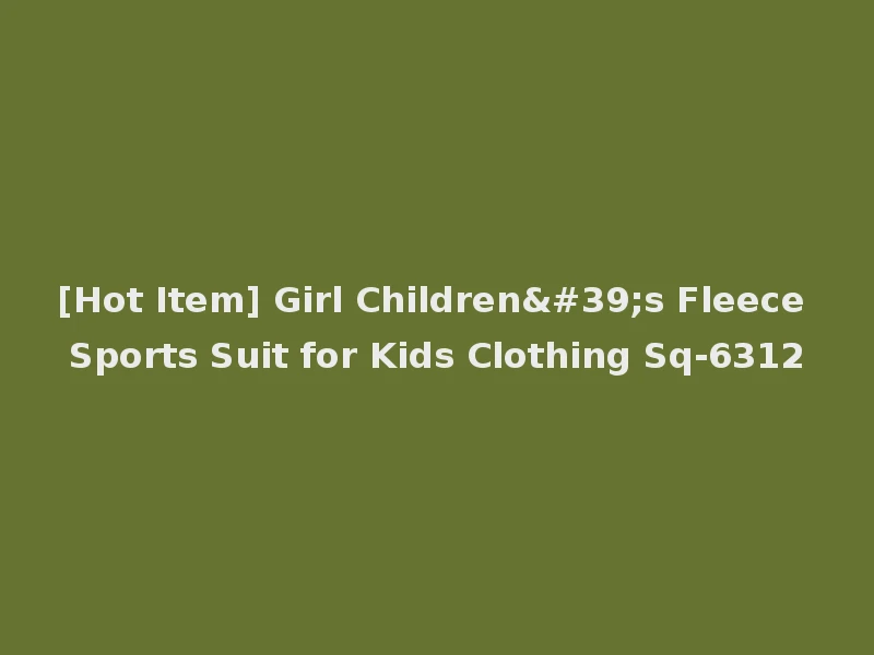 [Hot Item] Girl Children's Fleece Sports Suit for Kids Clothing Sq-6312