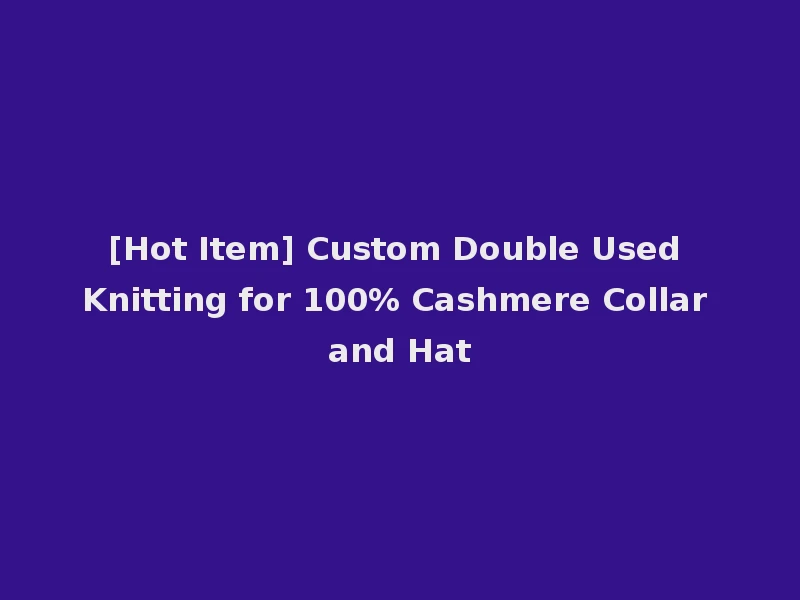[Hot Item] Custom Double Used Knitting for 100% Cashmere Collar and Hat