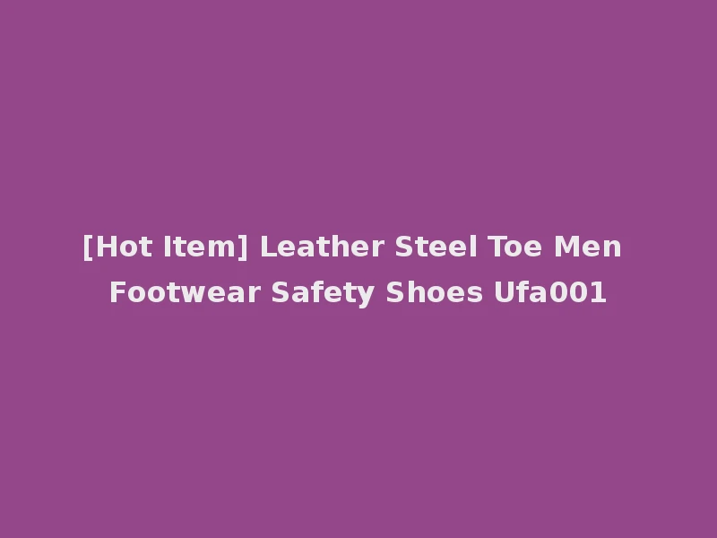 [Hot Item] Leather Steel Toe Men Footwear Safety Shoes Ufa001