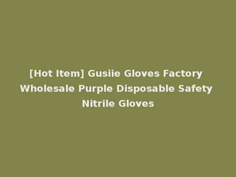 [Hot Item] Gusiie Gloves Factory Wholesale Purple Disposable Safety Nitrile Gloves