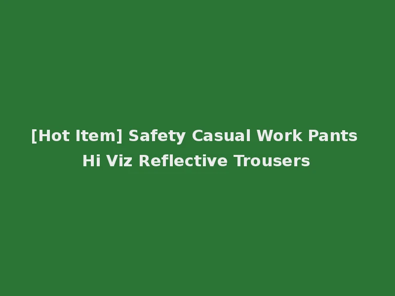 [Hot Item] Safety Casual Work Pants Hi Viz Reflective Trousers