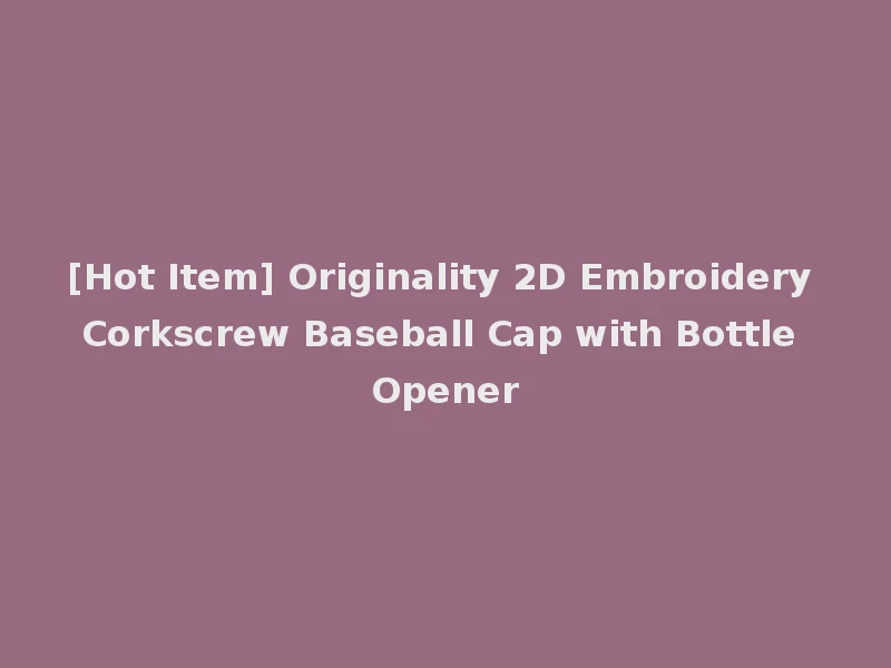 [Hot Item] Originality 2D Embroidery Corkscrew Baseball Cap with Bottle Opener