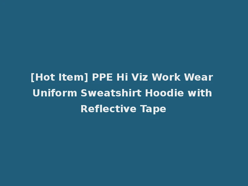 [Hot Item] PPE Hi Viz Work Wear Uniform Sweatshirt Hoodie with Reflective Tape