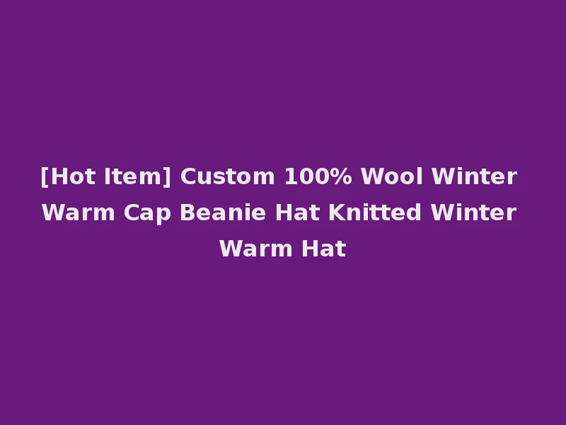[Hot Item] Custom 100% Wool Winter Warm Cap Beanie Hat Knitted Winter Warm Hat