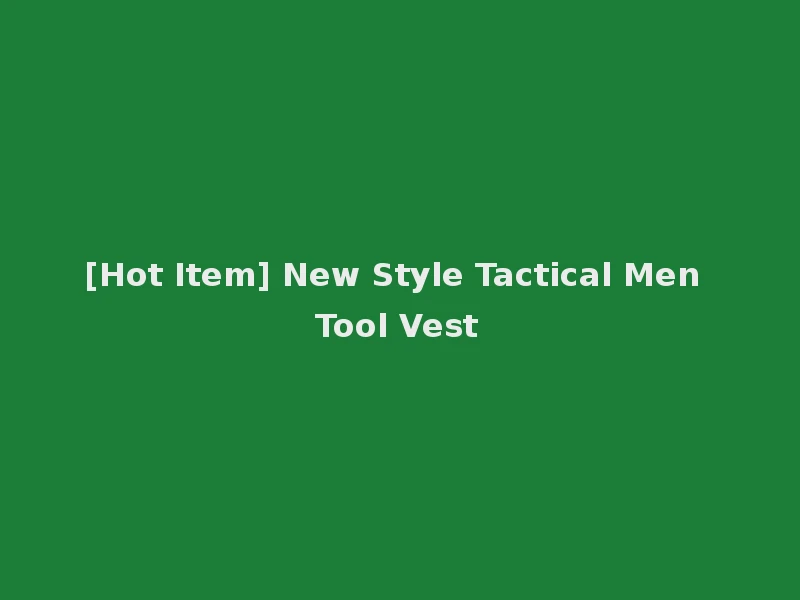 [Hot Item] New Style Tactical Men Tool Vest